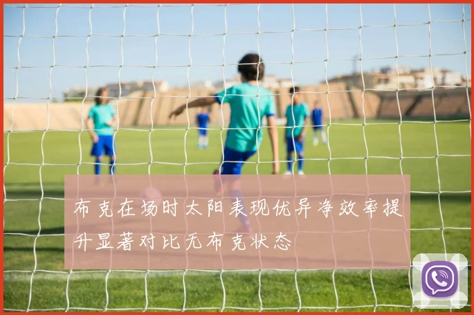 布克在场时太阳表现优异净效率提升显著对比无布克状态
